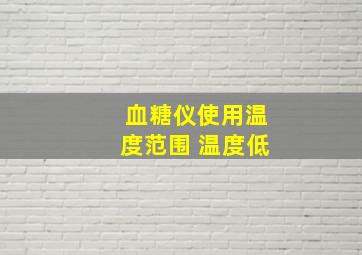 血糖仪使用温度范围 温度低